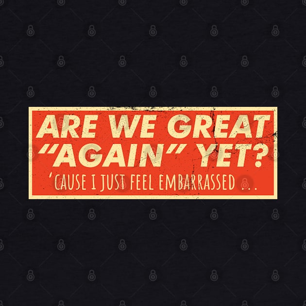 Are We Great Again Yet? Because I Just Feel Embarrassed. It's Been 4 Years. I'm Still Waiting. by VanTees